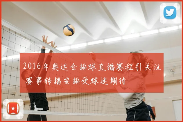 2016年奥运会排球直播赛程引关注 赛事转播安排受球迷期待