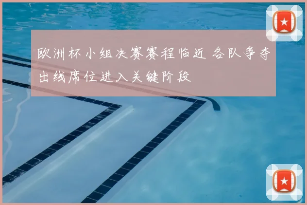 欧洲杯小组决赛赛程临近 各队争夺出线席位进入关键阶段