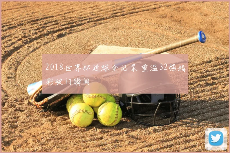 2018世界杯进球全记录 重温32强精彩破门瞬间