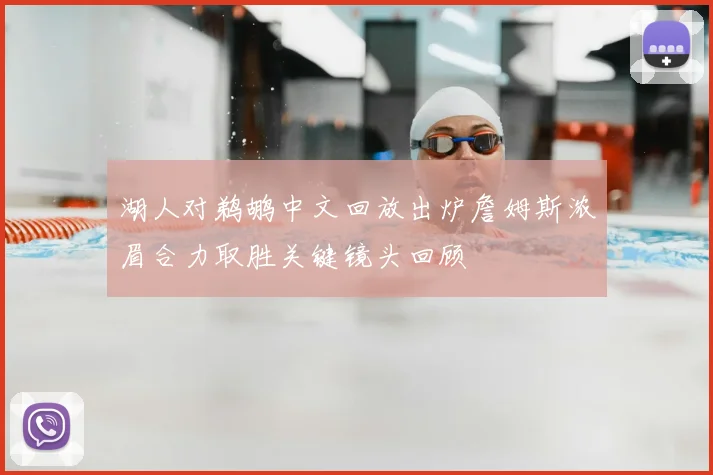 湖人对鹈鹕中文回放出炉詹姆斯浓眉合力取胜关键镜头回顾