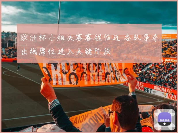 欧洲杯小组决赛赛程临近 各队争夺出线席位进入关键阶段