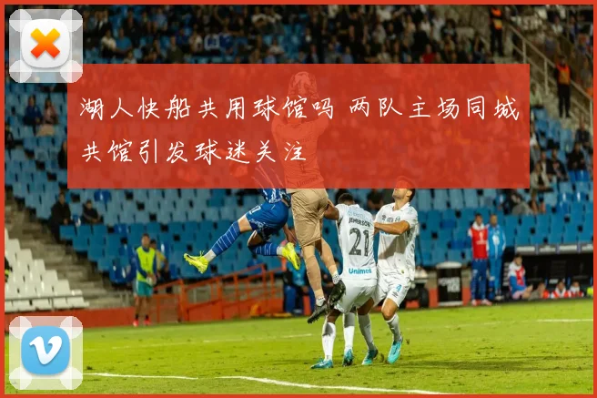 湖人快船共用球馆吗 两队主场同城共馆引发球迷关注