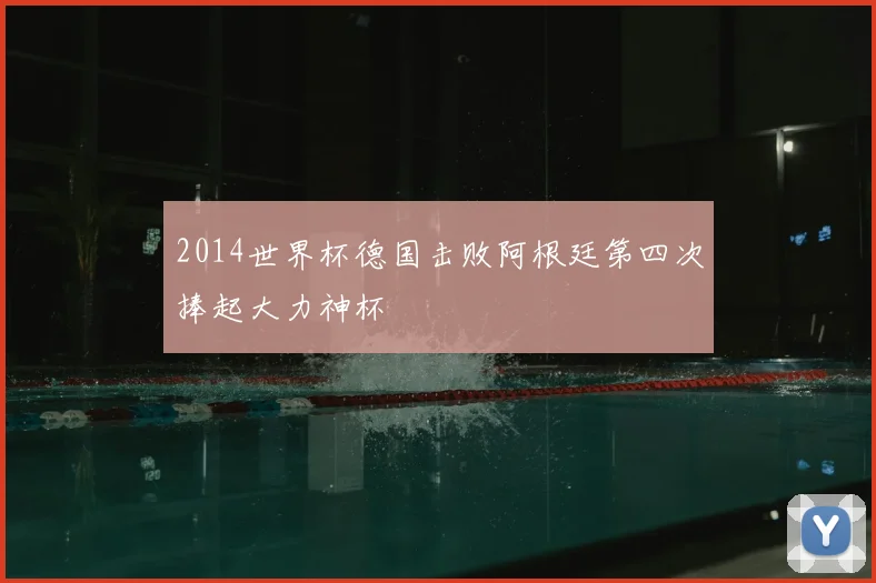 2014世界杯德国击败阿根廷第四次捧起大力神杯