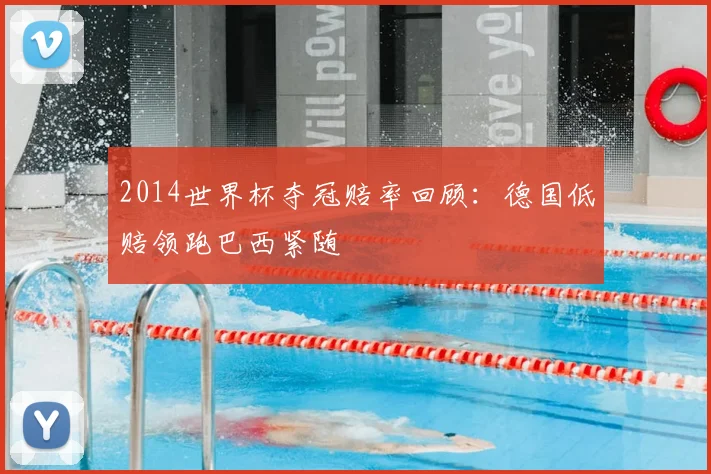 2014世界杯夺冠赔率回顾：德国低赔领跑巴西紧随