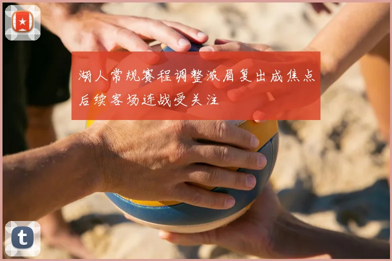 湖人常规赛程调整浓眉复出成焦点后续客场连战受关注
