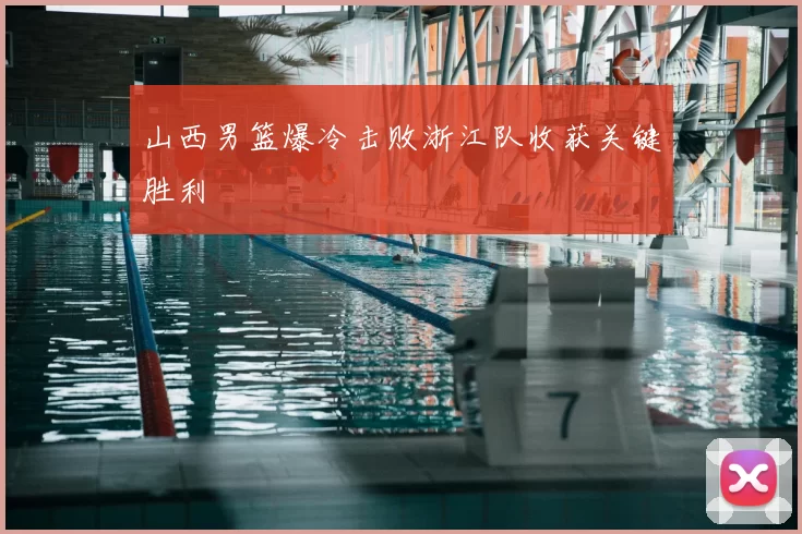 山西男篮爆冷击败浙江队收获关键胜利