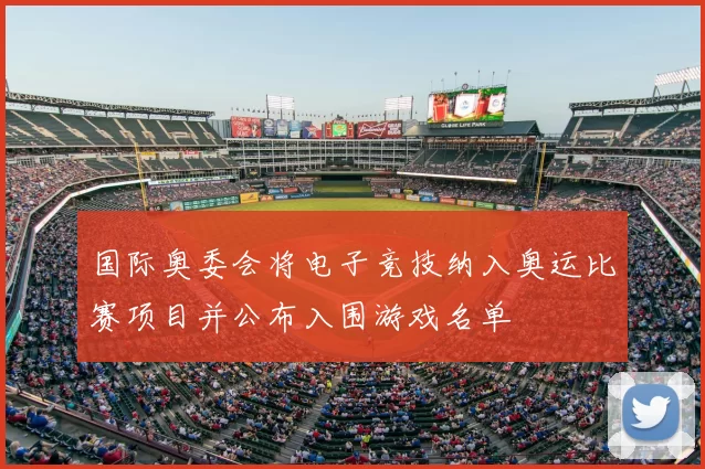 国际奥委会将电子竞技纳入奥运比赛项目并公布入围游戏名单
