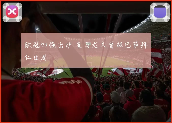 欧冠四强出炉 皇马尤文晋级巴萨拜仁出局
