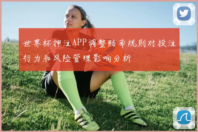世界杯押注APP调整赔率规则对投注行为和风险管理影响分析