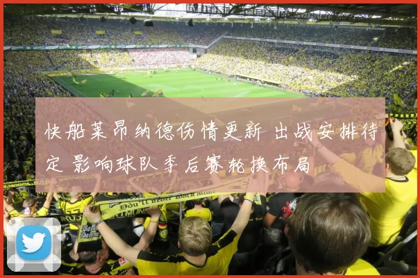 快船莱昂纳德伤情更新 出战安排待定 影响球队季后赛轮换布局