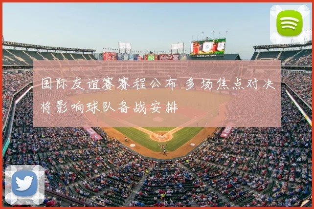 国际友谊赛赛程公布 多场焦点对决将影响球队备战安排