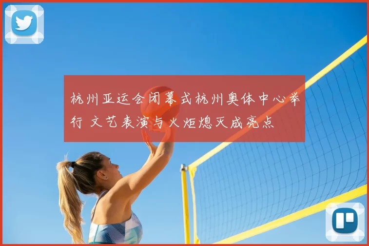 杭州亚运会闭幕式杭州奥体中心举行 文艺表演与火炬熄灭成亮点