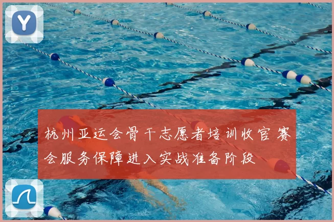 杭州亚运会骨干志愿者培训收官 赛会服务保障进入实战准备阶段