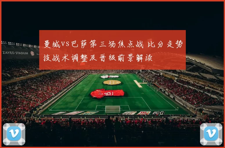 曼城vs巴萨第三场焦点战 比分走势技战术调整及晋级前景解读