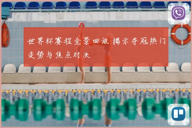 世界杯赛程全景回放 揭示夺冠热门走势与焦点对决