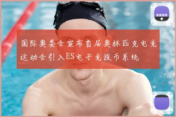国际奥委会宣布首届奥林匹克电竞运动会引入ES电子竞技币系统