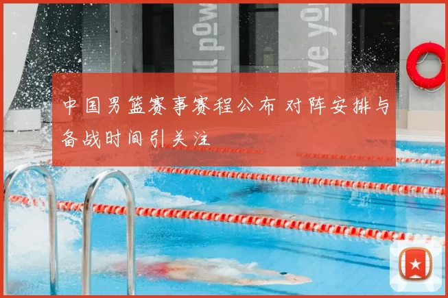 中国男篮赛事赛程公布 对阵安排与备战时间引关注