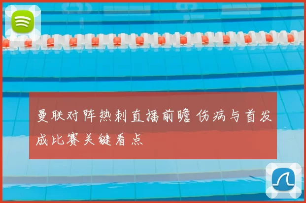 曼联对阵热刺直播前瞻 伤病与首发成比赛关键看点