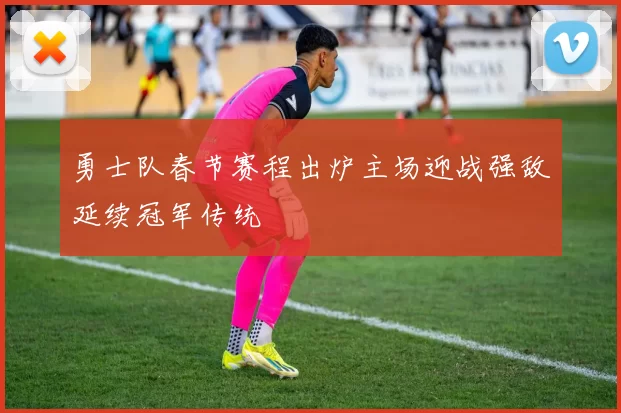 勇士队春节赛程出炉主场迎战强敌延续冠军传统