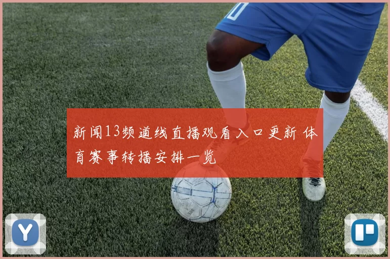 新闻13频道线直播观看入口更新 体育赛事转播安排一览