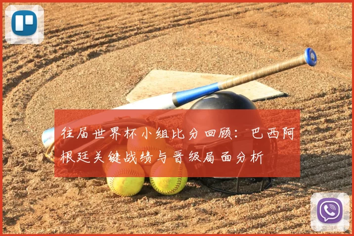 往届世界杯小组比分回顾:巴西阿根廷关键战绩与晋级局面分析