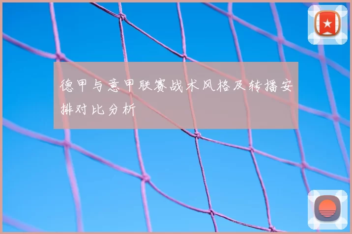 德甲与意甲联赛战术风格及转播安排对比分析