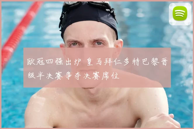 欧冠四强出炉 皇马拜仁多特巴黎晋级半决赛争夺决赛席位