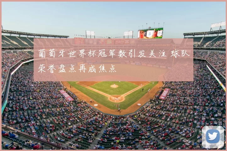 葡萄牙世界杯冠军数引发关注 球队荣誉盘点再成焦点