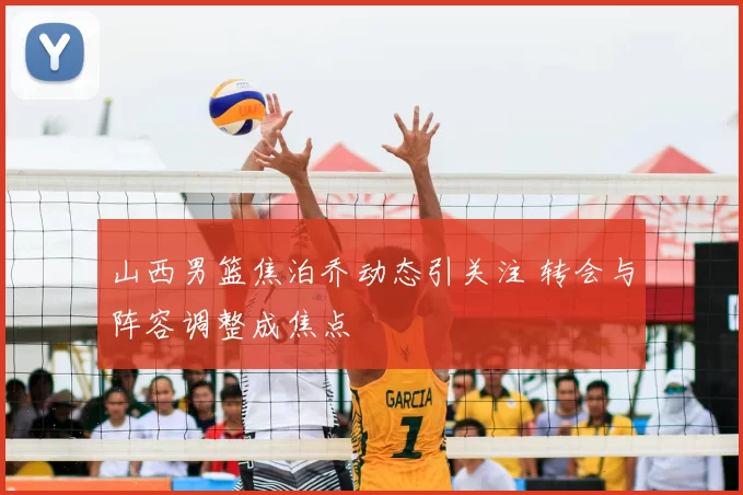 山西男篮焦泊乔动态引关注 转会与阵容调整成焦点