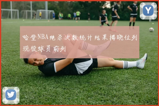 哈登NBA绝杀次数统计结果揭晓位列现役球员前列