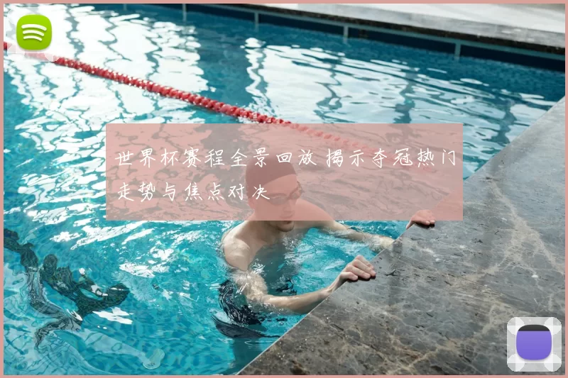 世界杯赛程全景回放 揭示夺冠热门走势与焦点对决