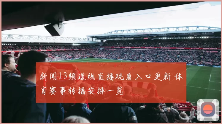 新闻13频道线直播观看入口更新 体育赛事转播安排一览