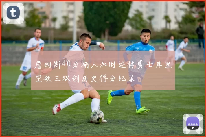 詹姆斯40分湖人加时逆转勇士库里空砍三双创历史得分纪录