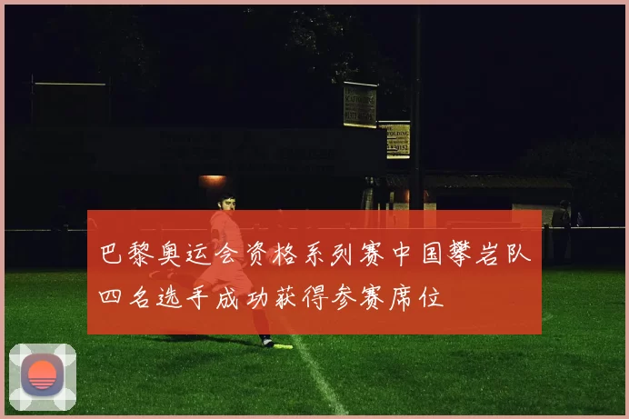 巴黎奥运会资格系列赛中国攀岩队四名选手成功获得参赛席位