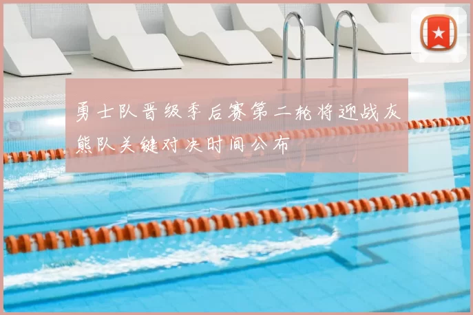 勇士队晋级季后赛第二轮将迎战灰熊队关键对决时间公布