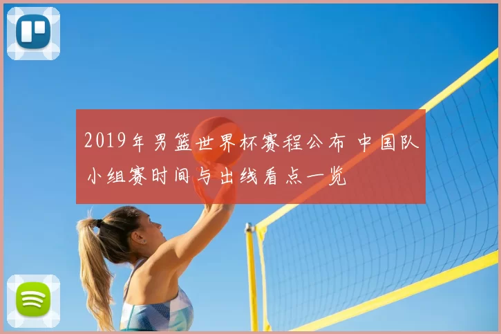 2019年男篮世界杯赛程公布 中国队小组赛时间与出线看点一览
