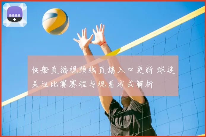 快船直播视频线直播入口更新 球迷关注比赛赛程与观看方式解析