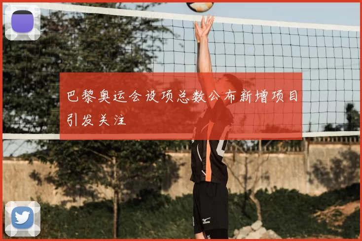 巴黎奥运会设项总数公布新增项目引发关注