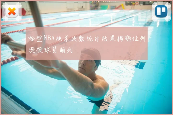 哈登NBA绝杀次数统计结果揭晓位列现役球员前列