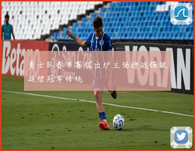 勇士队春节赛程出炉主场迎战强敌延续冠军传统