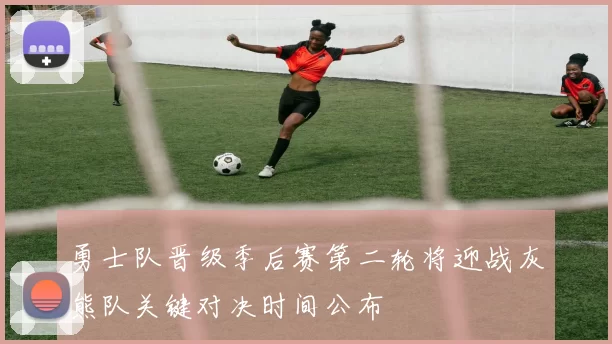 勇士队晋级季后赛第二轮将迎战灰熊队关键对决时间公布